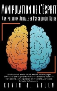 Abbildung von: Manipulation de l'Esprit - Manipulation Mentale et Psychologie Noire - Techniques de Manipulation Mentale pour Engager, Influencer et Manipuler les Autres - KEVIN J. ALLEN