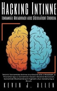 Abbildung von: Hacking Intinne - Ionramhail Mheabhrach agus Siceolaiocht Dhorcha - Teicnici Ionramhala Intinne chun Daoine eile a Mhealladh, a Thionchar Agus a Ionramhail - KEVIN J. ALLEN