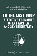 Cover: To the Last Drop - Affective Economies of Extraction and Sentimentality - transcript