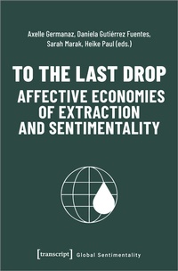 Enlarge image Cover: To the Last Drop - Affective Economies of Extraction and Sentimentality - transcript