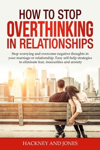 Enlarge image Cover: How to Stop Overthinking in Relationships: Stop Worrying and Overcome Negative Thoughts in your Marriage or Relationship. Easy Self-Help Strategies to Eliminate Fear, Insecurities and Anxiety - Hackney and Jones Publishing