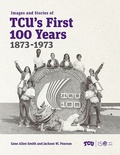 Cover: Images and Stories of TCU's First 100 Years, 1873-1973 - Texas Christian University Press