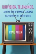 Cover: Univision, Telemundo, and the Rise of Spanish-Language Television in the United States - University Press of Florida