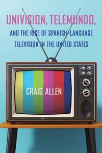 Enlarge image Cover: Univision, Telemundo, and the Rise of Spanish-Language Television in the United States - University Press of Florida