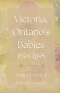 Cover: Victoria, Ontario's Babies 1894 - 1895 (FORGET ME NOT) - Angeline Gallant