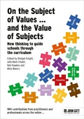 Cover: On the Subject of Values ... and the Value of Subjects: New thinking to guide schools through the curriculum - John Catt