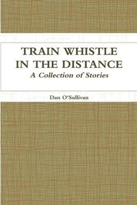 Enlarge image Cover: Train Whistle in the Distance - A Collection of Stories - Lulu.com