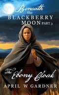 Cover: The Ebony Cloak (Beneath the Blackberry Moon, #3) - April W Gardner