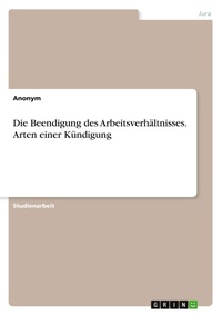 Abbildung von: Die Beendigung des Arbeitsverhältnisses. Arten einer Kündigung - GRIN Verlag