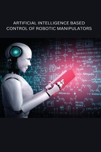 Enlarge image Cover: Artificial Intelligence Based Control of Robotic Manipulators - Independent Author