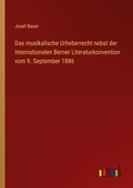 Cover: Das musikalische Urheberrecht nebst der internationalen Berner Literaturkonvention vom 9. September 1886 - Outlook Verlag