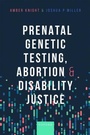 Cover: Prenatal Genetic Testing, Abortion, and Disability Justice - Oxford University Press