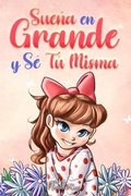 Cover: Sue&ntilde;a En Grande y S&eacute; T&uacute; Misma: Historias Motivadoras para ni&ntilde;as sobre la Autoestima, la Confianza, el Valor y la Amistad (Libros Motivadores para Ni&ntilde;os, #9) - Special Art