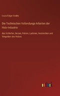 Cover: Die Technischen Vollendungs-Arbeiten der Holz-Industrie - Outlook Verlag