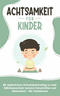 Abbildung von: Achtsamkeit für Kinder: Wie Sie Ihr Kind mit Achtsamkeitstraining und Bewusstseinsübungen zu einem dankbaren, gelassenen und selbstbewussten Menschen erziehen - inkl. Meditation - Books on Demand