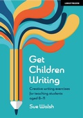 Cover: Get Children Writing: Creative writing exercises for teaching students aged 8-11 - John Catt Educational Ltd