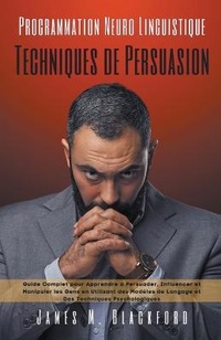 Abbildung von: Programmation Neuro Linguistique -Techniques de Persuasion - Guide Complet pour Apprendre a Persuader, Influencer et Manipuler les Gens en Utilisant des Modeles de Langage - James M. Blackford