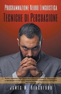 Abbildung von: Programmazione Neuro Linguistica - Tecniche di Persuasione - Guida Completa per Imparare Come Persuadere, Influenzare e Manipolare le Persone Usando Modelli Linguistici e Tecniche Psicologiche - James M. Blackford