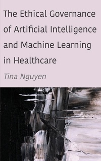 Enlarge image Cover: The Ethical Governance of Artificial Intelligence and Machine Learning in Healthcare - Ethics International Press Ltd