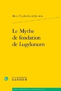 Cover: Le Mythe de Fondation de Lugdunum - Classiques Garnier