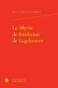 Cover: Le Mythe de Fondation de Lugdunum - Classiques Garnier