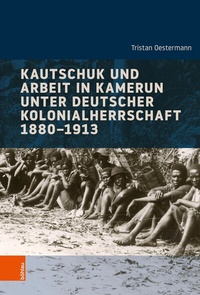 Abbildung von: Kautschuk und Arbeit in Kamerun unter deutscher Kolonialherrschaft 1880-1913 - Böhlau
