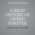 Cover: A Brief History of Living Forever - Little Brown and Company