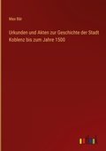 Cover: Urkunden und Akten zur Geschichte der Stadt Koblenz bis zum Jahre 1500 - Outlook Verlag