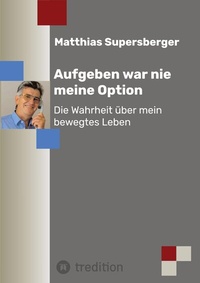 Abbildung von: Aufgeben war nie meine Option - Die Wahrheit über mein bewegtes Leben - Tredition