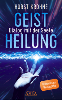 Abbildung von: GEISTHEILUNG - DIALOG MIT DER SEELE: Wenn der Körper nach der Seele ruft (Überarbeitete Neuausgabe) - AMRA Verlag
