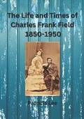 Cover: The Life and Times of Charles Frank Field 1850-1950 - Duck Farm Press