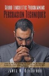 Abbildung von: Neuro Linguistic Programming - Persuasion Techniques - Complete Guide to Learning How to Persuade, Influence and Manipulate People Using Language Models and Psychological Techniques - James M. Blackford