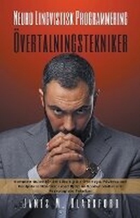 Abbildung von: Neuro Lingvistisk Programmering - OEvertalningstekniker - Komplett Guide foer Att Laera sig Att OEvertyga, Paverka och Manipulera Maenniskor med Hjaelp av Sprakmodeller och Psykologiska Tekniker - James M. Blackford
