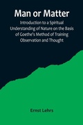 Cover: Man or Matter; Introduction to a Spiritual Understanding of Nature on the Basis of Goethe's Method of Training Observation and Thought - ALPHA EDITION