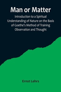 Enlarge image Cover: Man or Matter; Introduction to a Spiritual Understanding of Nature on the Basis of Goethe's Method of Training Observation and Thought - ALPHA EDITION