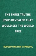 Abbildung von: The Three Truths Jesus Revealed That Would Set the World Free - Rodolfo Martin Vitangcol
