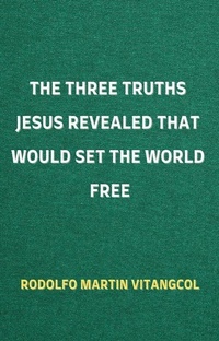 Abbildung von: The Three Truths Jesus Revealed That Would Set the World Free - Rodolfo Martin Vitangcol