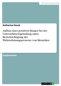 Cover: Aufbau eines positiven Images bei der Unternehmensgr&uuml;ndung unter Ber&uuml;cksichtigung der Wahrnehmungsprozesse von Menschen - GRIN Verlag