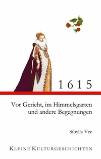 Abbildung von: 1615 - Vor Gericht, im Himmelsgarten und andere Begegnungen - Kleine Kulturgeschichten