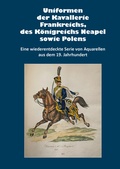 Cover: Uniformen der Kavallerie Frankreichs, des K&ouml;nigreichs Neapel sowie Polens - Zeughausverlag