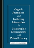 Cover: Organic Journalism and Gathering Information in Catastrophic Environments with Primal Literacy - Cambridge Scholars Publishing