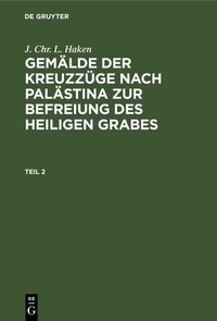 Abbildung von: J. Chr. L. Haken: Gemälde der Kreuzzüge nach Palästina zur Befreiung des heiligen Grabes / J. Chr. L. Haken: Gemälde der Kreuzzüge nach Palästina zur Befreiung des heiligen Grabes. Teil 2 - De Gruyter