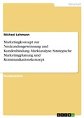 Cover: Marketingkonzept zur Neukundengewinnung und Kundenbindung. Marktanalyse, Strategische Marketingplanung und Kommunikationskonzept - GRIN Verlag
