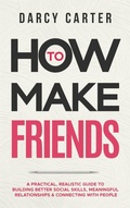 Cover: How to Make Friends: A Practical, Realistic Guide To Building Better Social Skills, Meaningful Relationships & Connecting With People - Darcy Carter