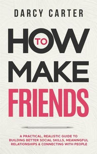Enlarge image Cover: How to Make Friends: A Practical, Realistic Guide To Building Better Social Skills, Meaningful Relationships & Connecting With People - Darcy Carter