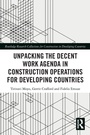 Cover: Unpacking the Decent Work Agenda in Construction Operations for Developing Countries - Routledge