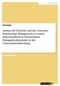 Abbildung von: Ausbau des Vertriebs und des Customer Relationship Managements in einem mittelständischen Unternehmen. Managementkonzepte in der Unternehmensberatung - GRIN Verlag