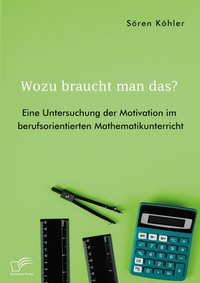 Abbildung von: Wozu braucht man das? Eine Untersuchung der Motivation im berufsorientierten Mathematikunterricht - Diplomica Verlag
