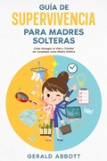 Cover: Gu&iacute;a de Supervivencia para Madres Solteras: C&oacute;mo Navegar la Vida y Triunfar sin Complejos como Madre Soltera - Gerald Abbott