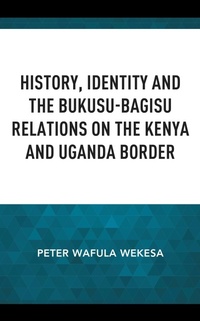 Abbildung von: History, Identity and the Bukusu-Bagisu Relations on the Kenya and Uganda Border - Bloomsbury eBooks US
